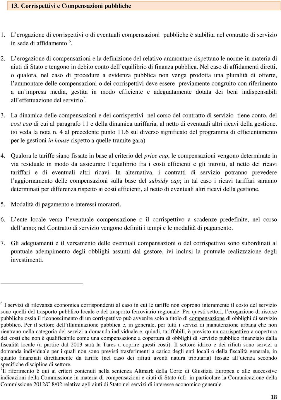 Nel caso di affidamenti diretti, o qualora, nel caso di procedure a evidenza pubblica non venga prodotta una pluralità di offerte, l ammontare delle compensazioni o dei corrispettivi deve essere