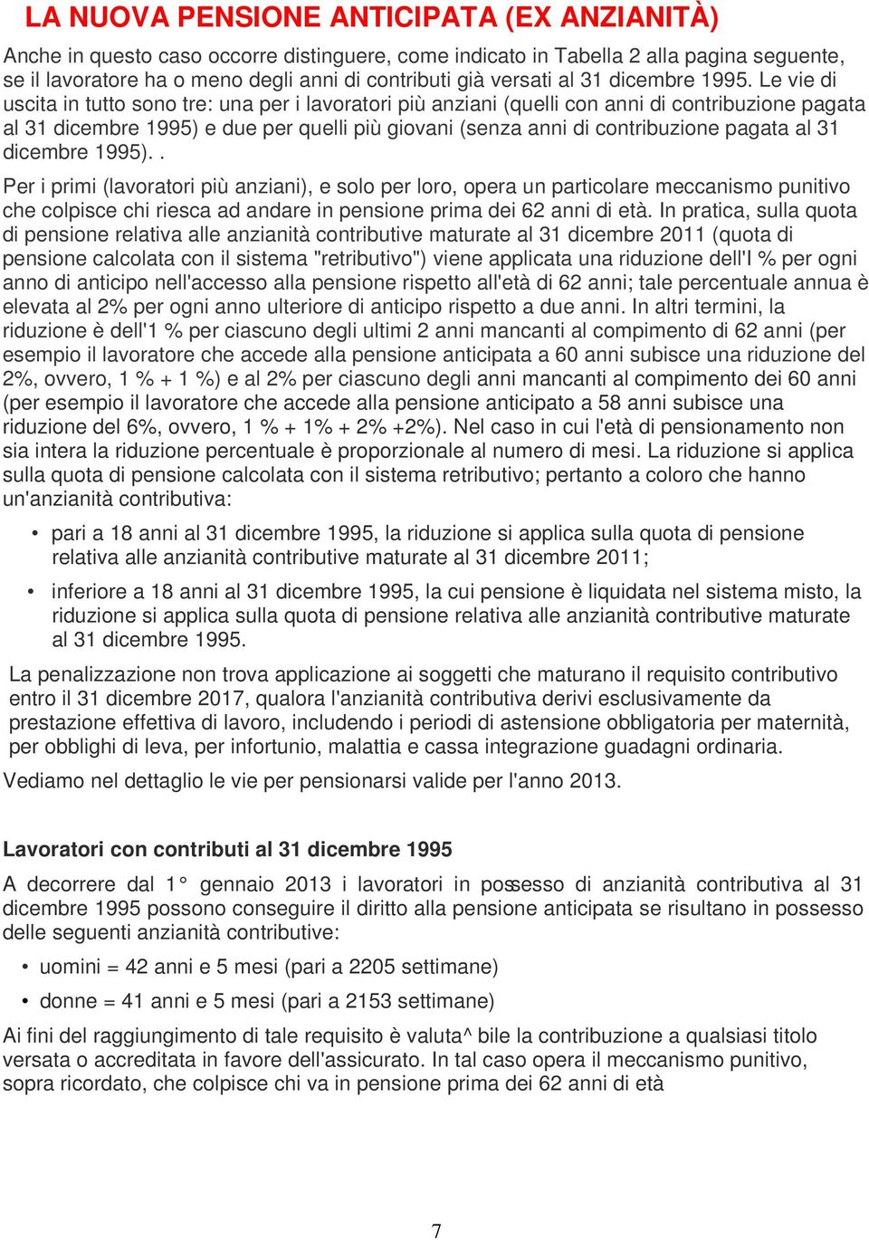 Le vie di uscita in tutto sono tre: una per i lavoratori più anziani (quelli con anni di contribuzione pagata al 31 dicembre 1995) e due per quelli più giovani (senza anni di contribuzione pagata al