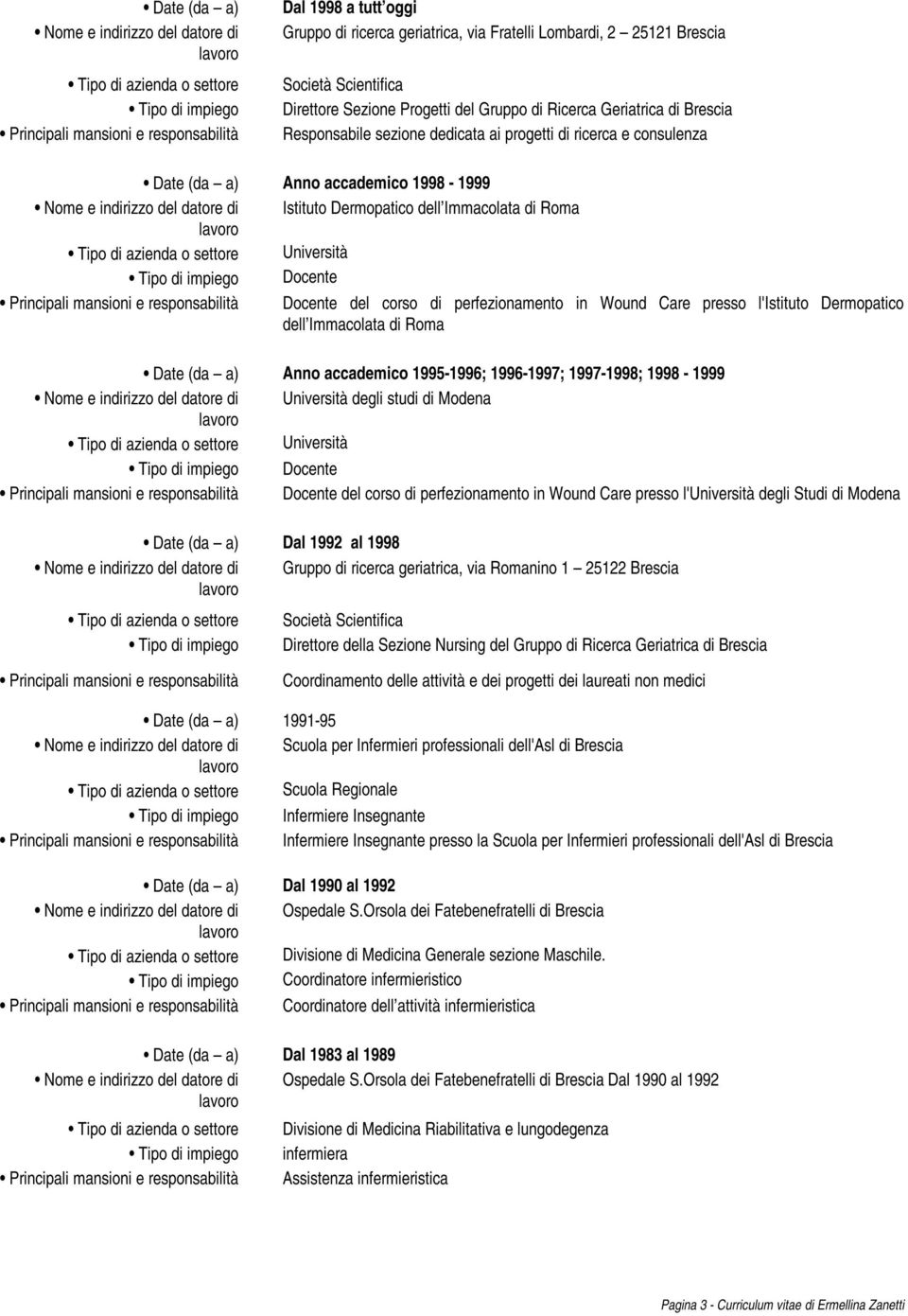 1998-1999 Nome e indirizzo del datore di Istituto Dermopatico dell Immacolata di Roma Tipo di impiego Docente Principali mansioni e responsabilità Docente del corso di perfezionamento in Wound Care