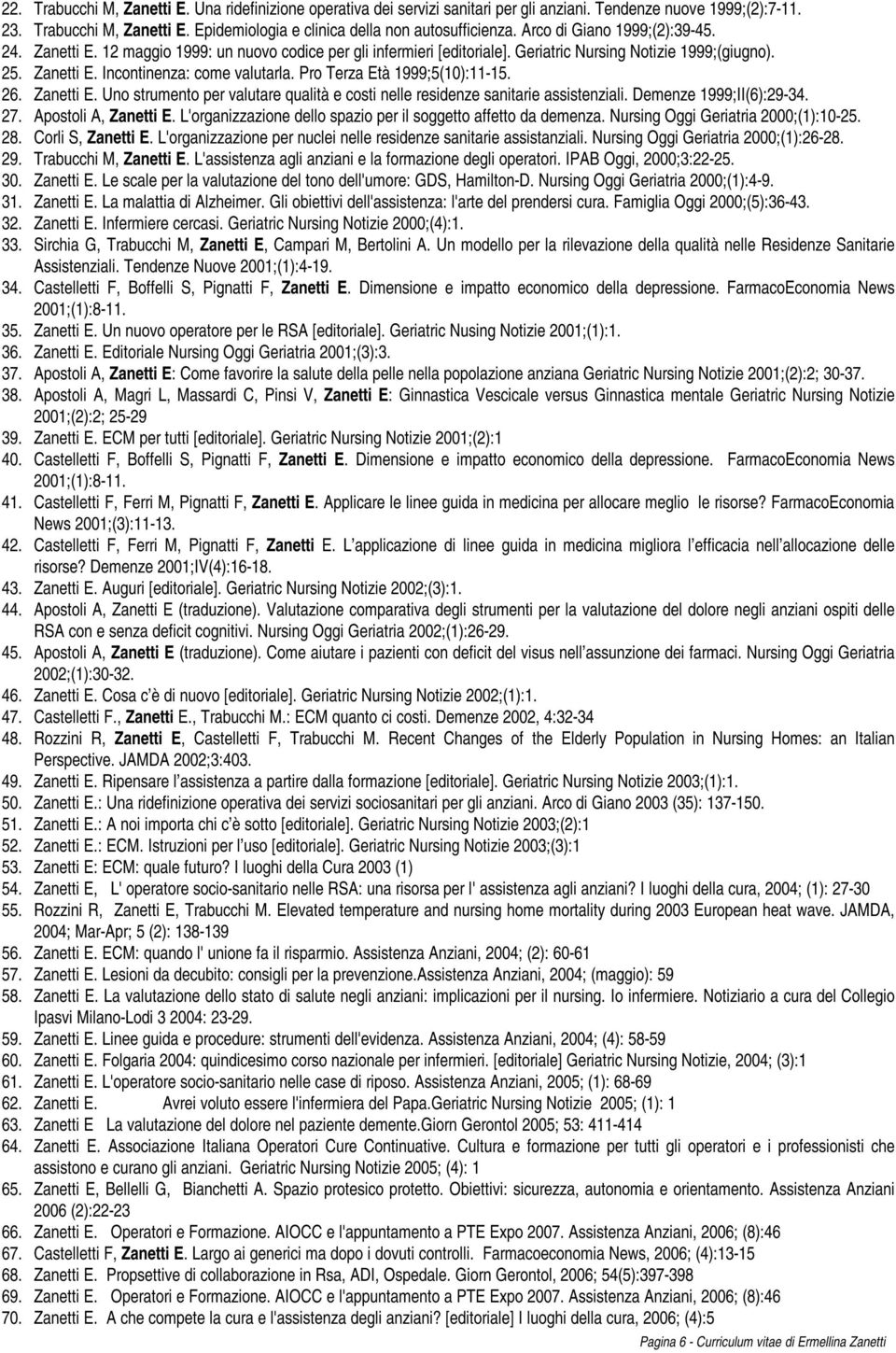 Pro Terza Età 1999;5(10):11-15. 26. Zanetti E. Uno strumento per valutare qualità e costi nelle residenze sanitarie assistenziali. Demenze 1999;II(6):29-34. 27. Apostoli A, Zanetti E.