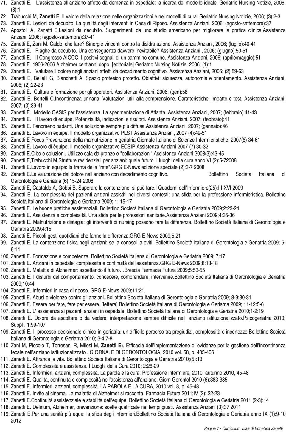 Assistenza Anziani, 2006; (agosto-settembre):37 74. Apostoli A, Zanetti E.Lesioni da decubito. Suggerimenti da uno studio americano per migliorare la pratica clinica.