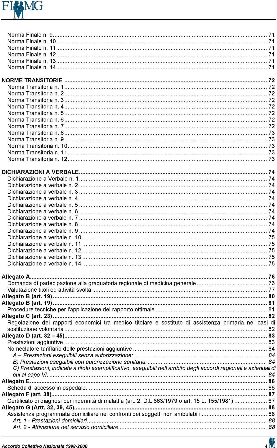 9... 73 Norma Transitoria n. 10... 73 Norma Transitoria n. 11... 73 Norma Transitoria n. 12... 73 DICHIARAZIONI A VERBALE... 74 Dichiarazione a Verbale n. 1... 74 Dichiarazione a verbale n. 2.