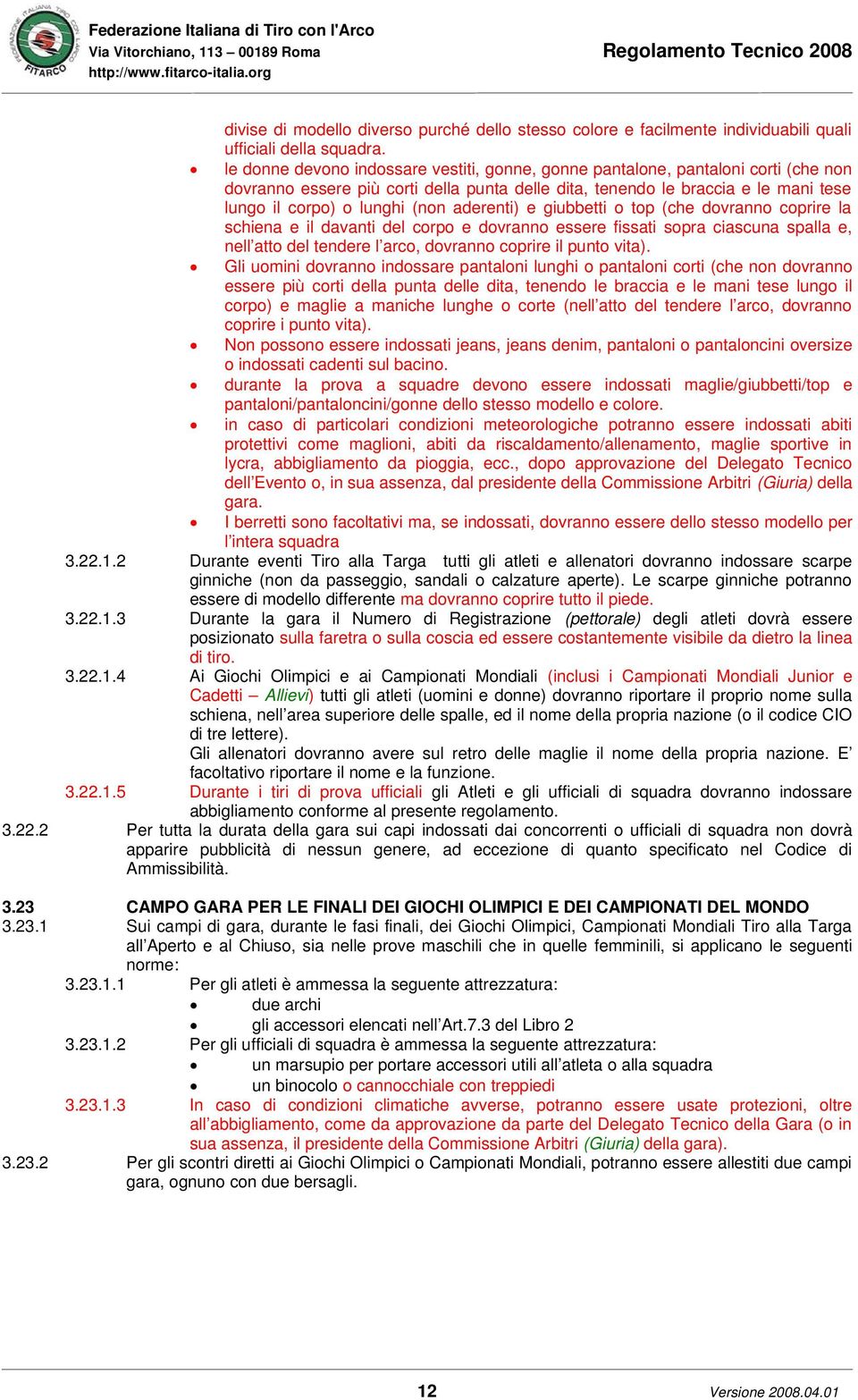 aderenti) e giubbetti o top (che dovranno coprire la schiena e il davanti del corpo e dovranno essere fissati sopra ciascuna spalla e, nell atto del tendere l arco, dovranno coprire il punto vita).