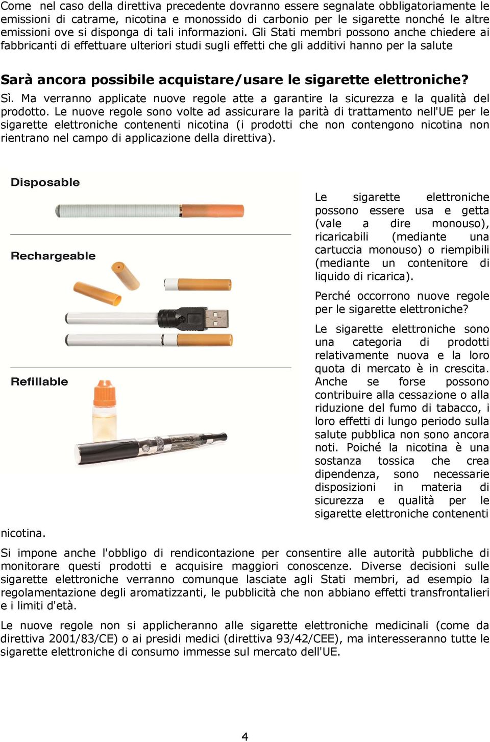 Gli Stati membri possono anche chiedere ai fabbricanti di effettuare ulteriori studi sugli effetti che gli additivi hanno per la salute Sarà ancora possibile acquistare/usare le sigarette