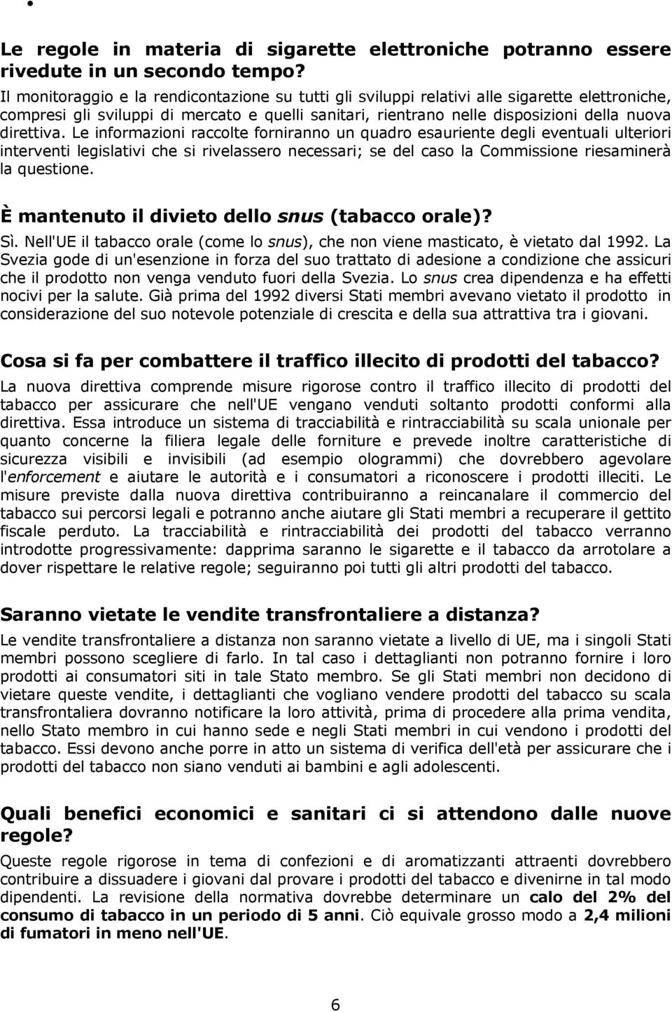 Le informazioni raccolte forniranno un quadro esauriente degli eventuali ulteriori interventi legislativi che si rivelassero necessari; se del caso la Commissione riesaminerà la questione.