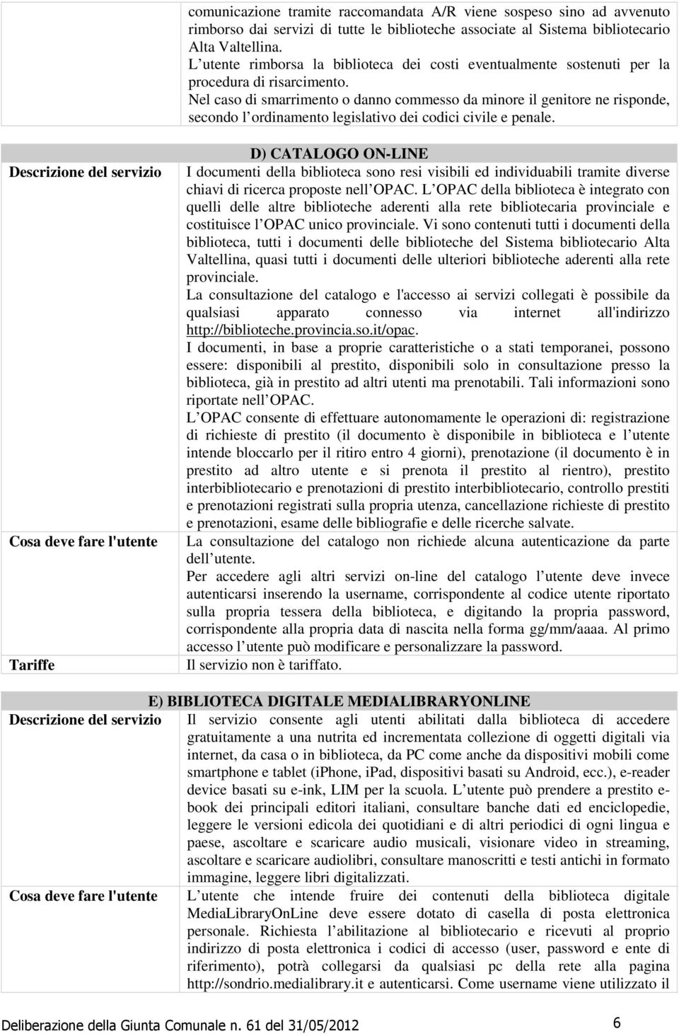 Nel caso di smarrimento o danno commesso da minore il genitore ne risponde, secondo l ordinamento legislativo dei codici civile e penale.