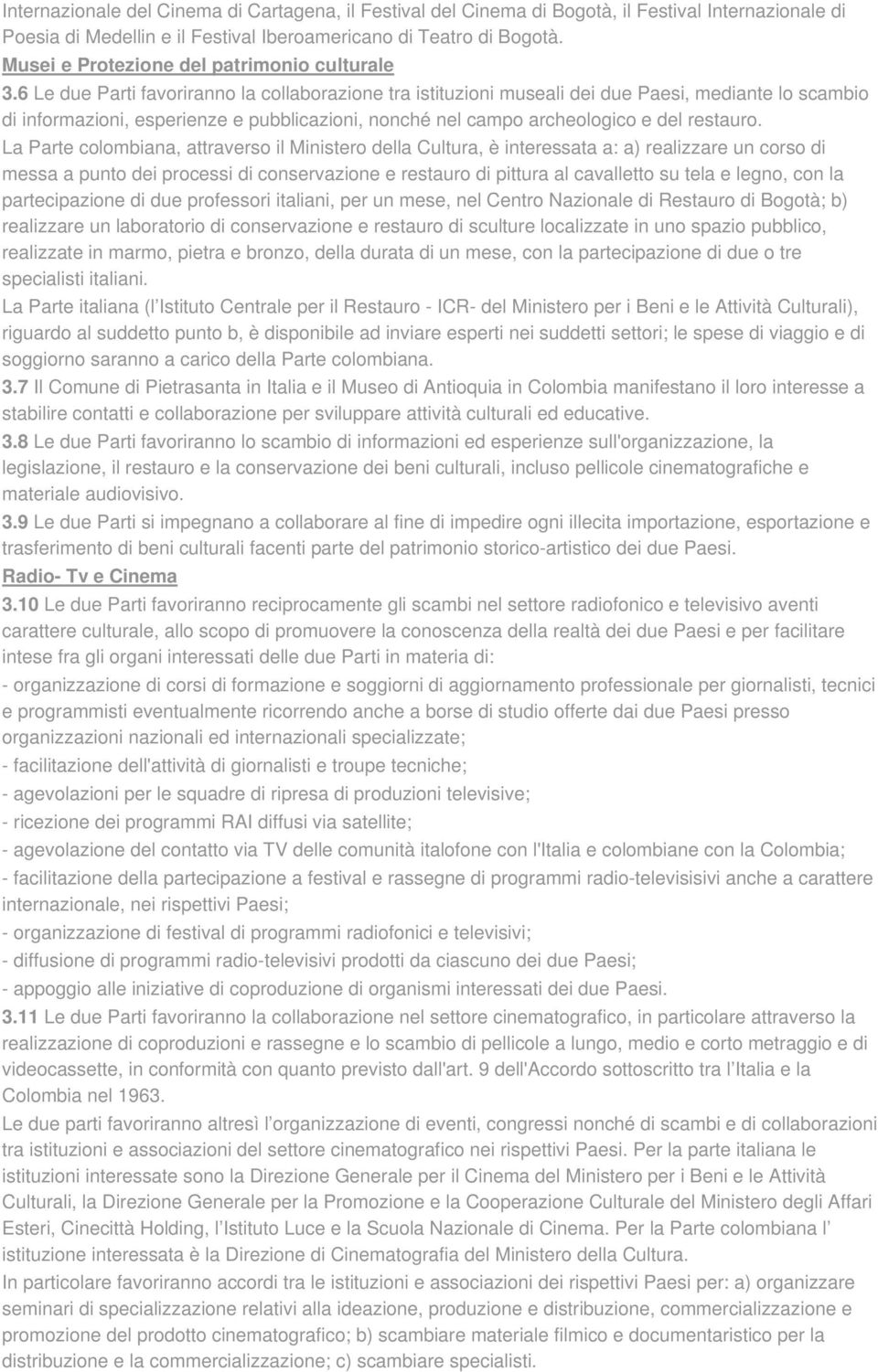 6 Le due Parti favoriranno la collaborazione tra istituzioni museali dei due Paesi, mediante lo scambio di informazioni, esperienze e pubblicazioni, nonché nel campo archeologico e del restauro.