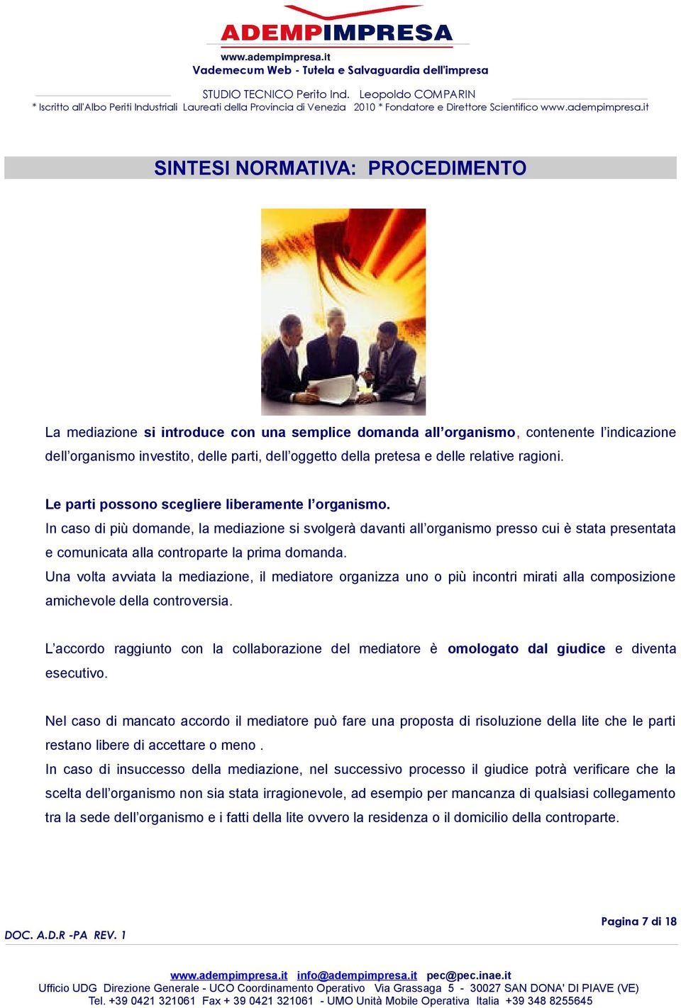 In caso di più domande, la mediazione si svolgerà davanti all organismo presso cui è stata presentata e comunicata alla controparte la prima domanda.