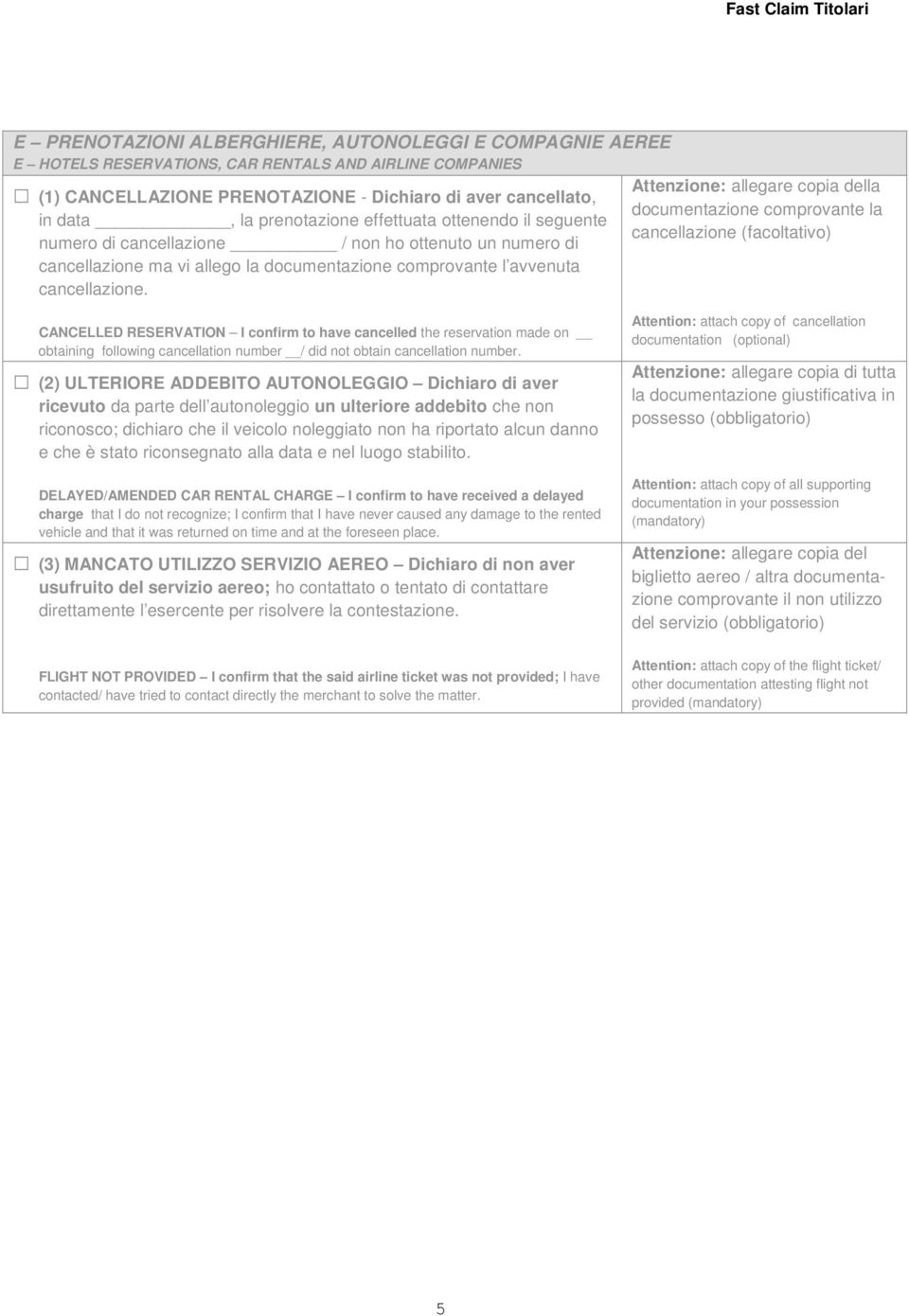 Attenzione: allegare copia della documentazione comprovante la cancellazione (facoltativo) CANCELLED RESERVATION I confirm to have cancelled the reservation made on obtaining following cancellation