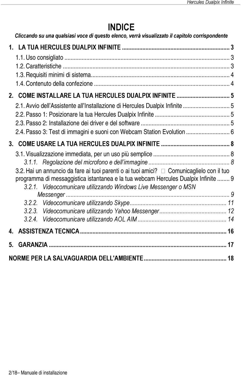 .. 5 2.3. Passo 2: Installazione dei driver e del software... 5 2.4. Passo 3: Test di immagini e suoni con Webcam Station Evolution... 6 3. COME USARE LA TUA HERCULES DUALPIX INFINITE... 8 3.1.