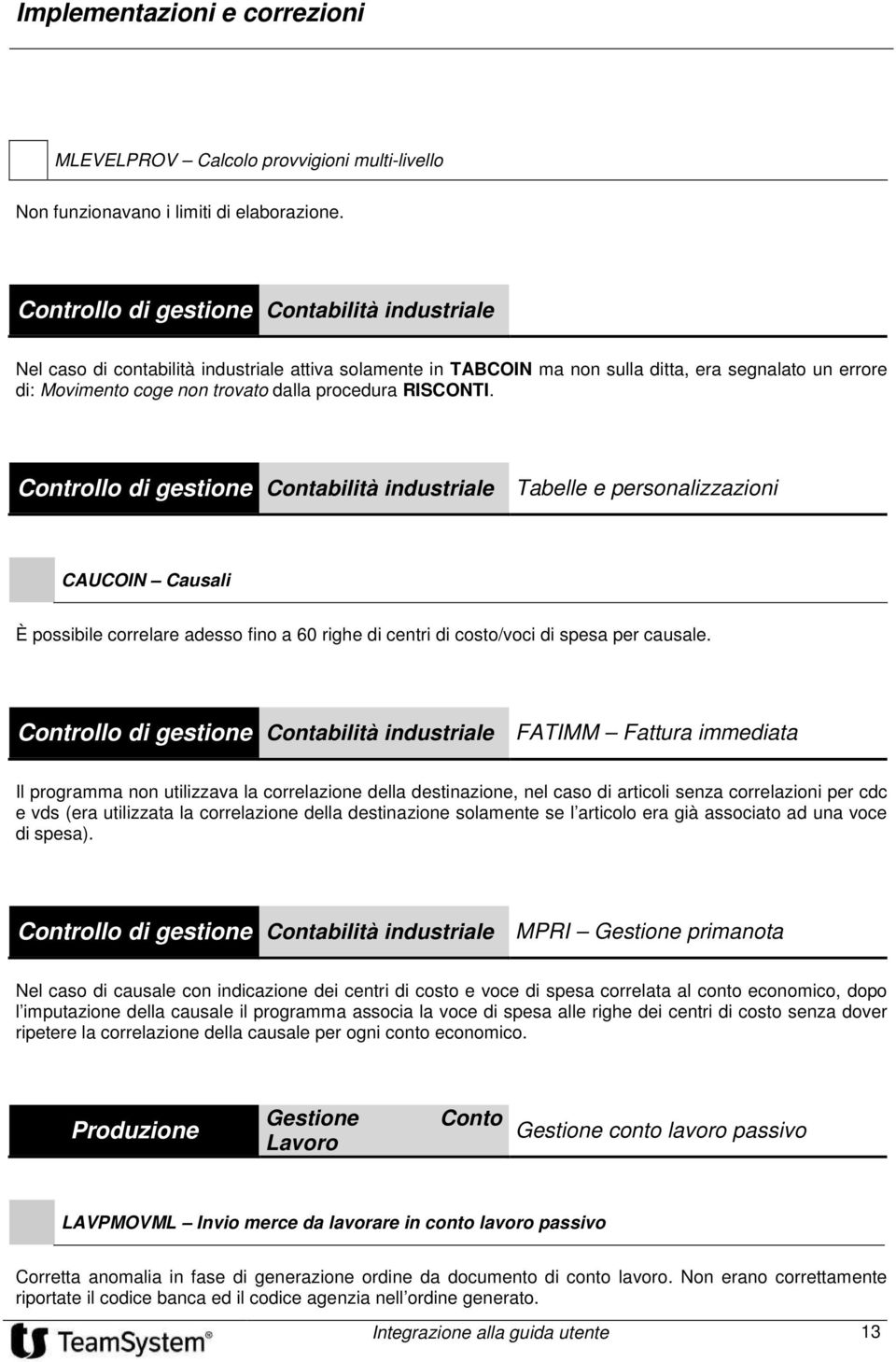 procedura RISCONTI. Controllo di gestione Contabilità industriale Tabelle e personalizzazioni CAUCOIN Causali È possibile correlare adesso fino a 60 righe di centri di costo/voci di spesa per causale.