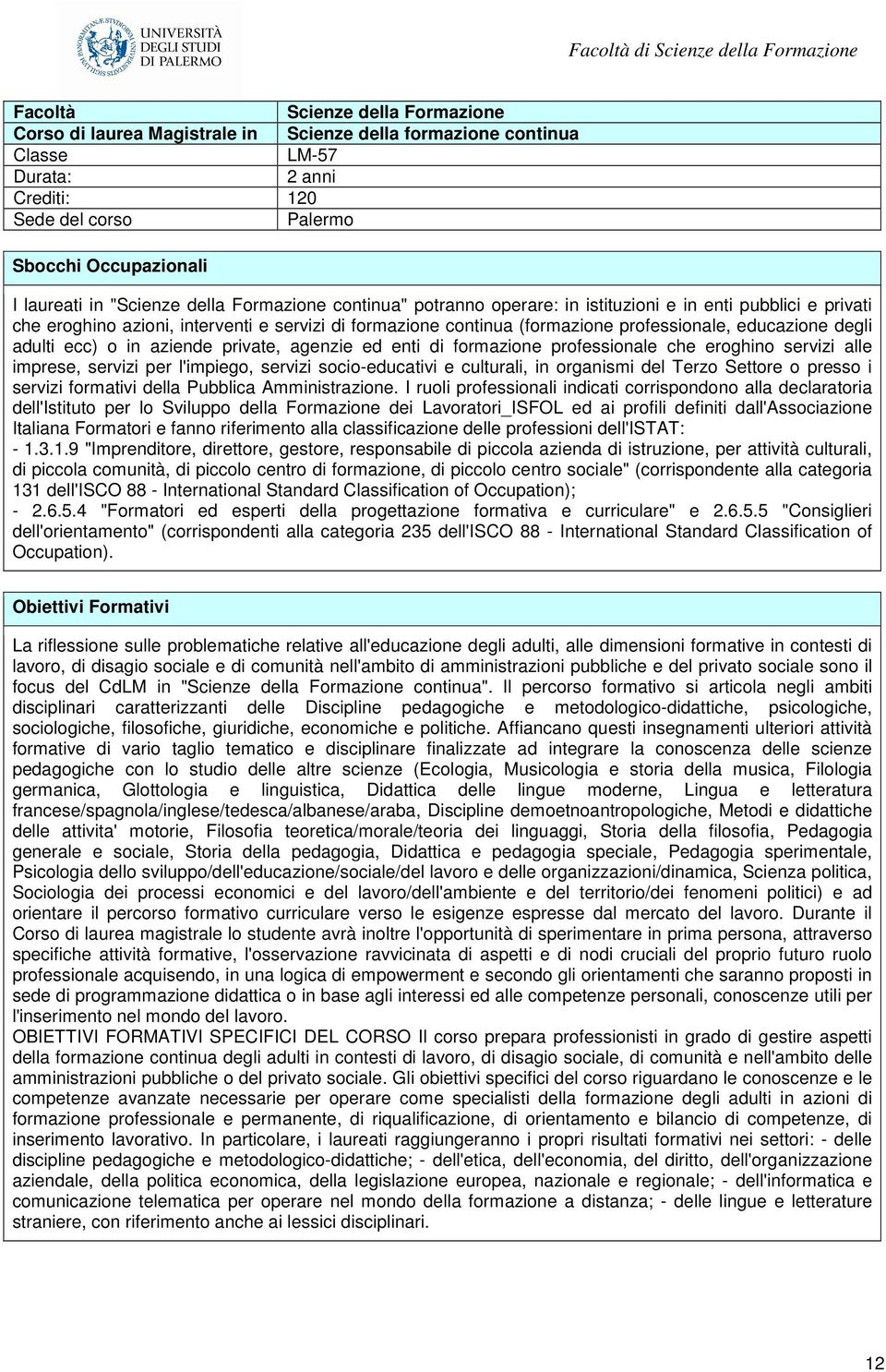 educazione degli adulti ecc) o in aziende private, agenzie ed enti di formazione professionale che eroghino servizi alle imprese, servizi per l'impiego, servizi socio-educativi e culturali, in