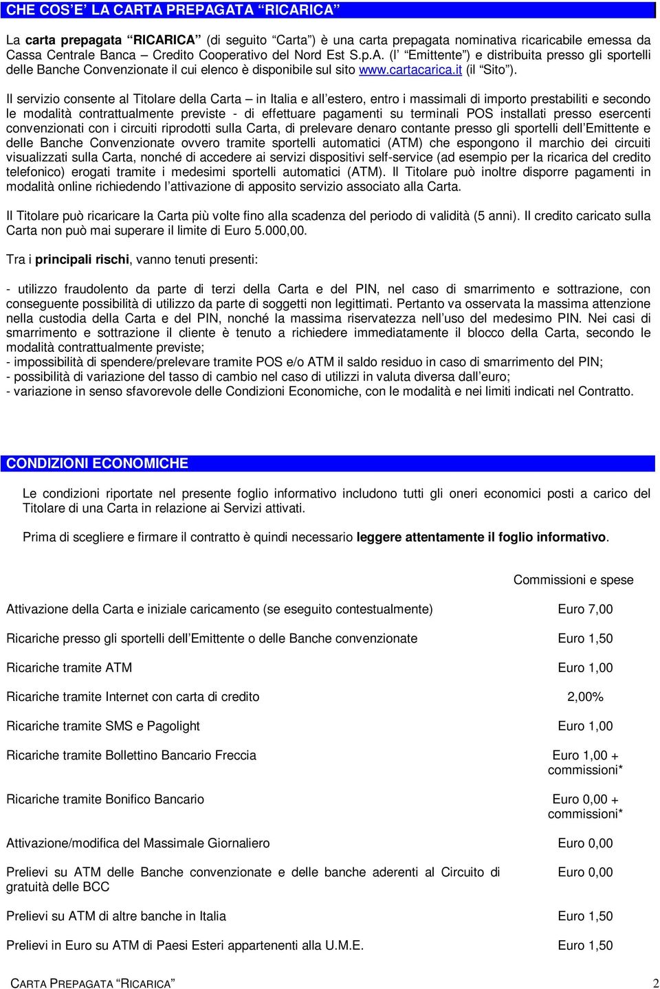 Il servizio consente al Titolare della Carta in Italia e all estero, entro i massimali di importo prestabiliti e secondo le modalità contrattualmente previste - di effettuare pagamenti su terminali