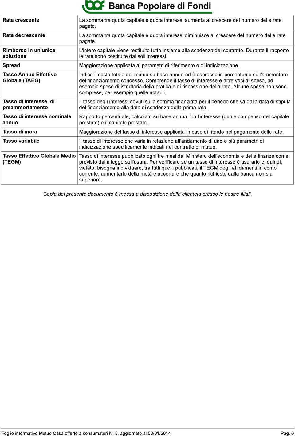 La somma tra quota capitale e quota interessi diminuisce al crescere del numero delle rate pagate. L'intero capitale viene restituito tutto insieme alla scadenza del contratto.