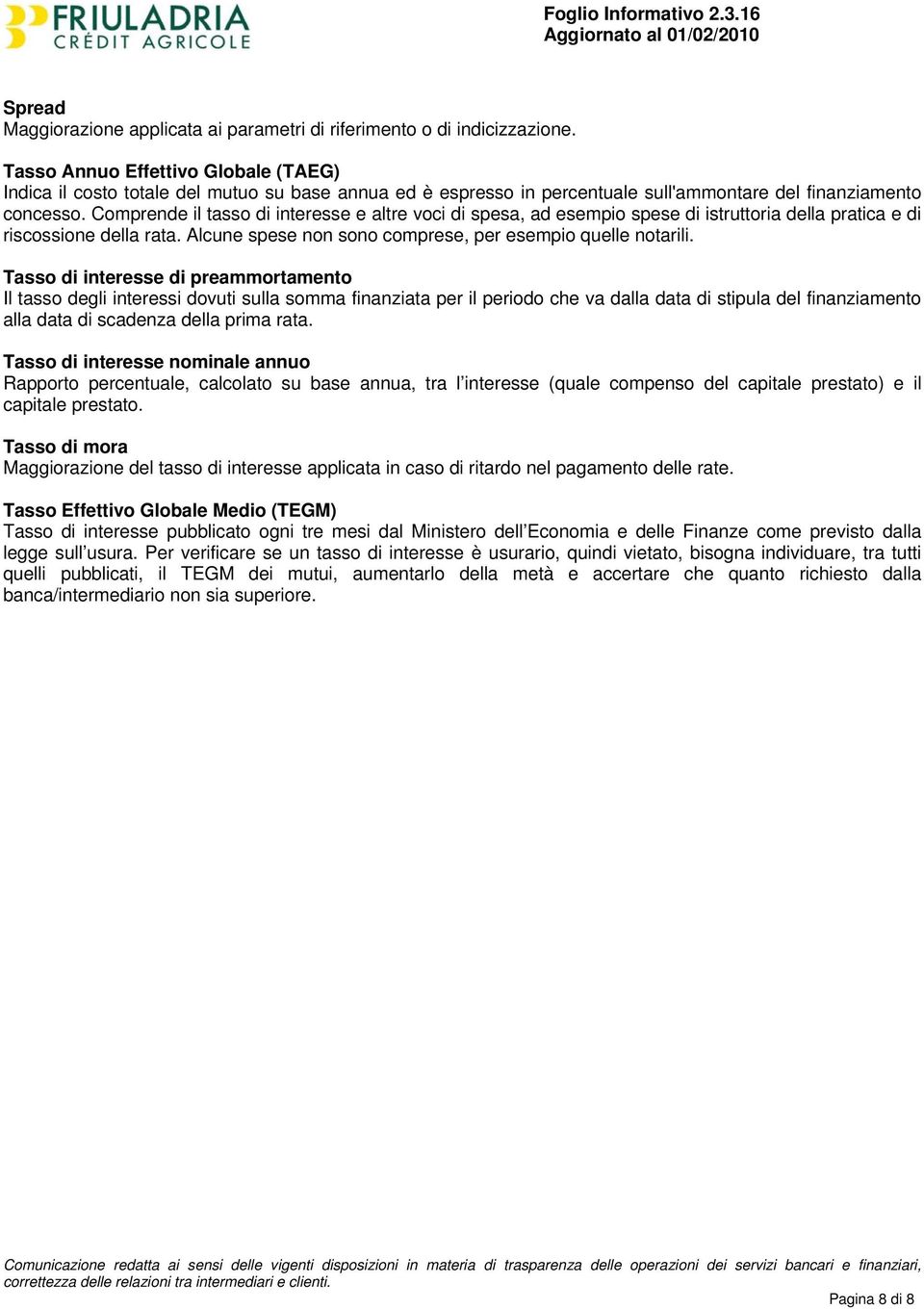 Comprende il tasso di interesse e altre voci di spesa, ad esempio spese di istruttoria della pratica e di riscossione della rata. Alcune spese non sono comprese, per esempio quelle notarili.