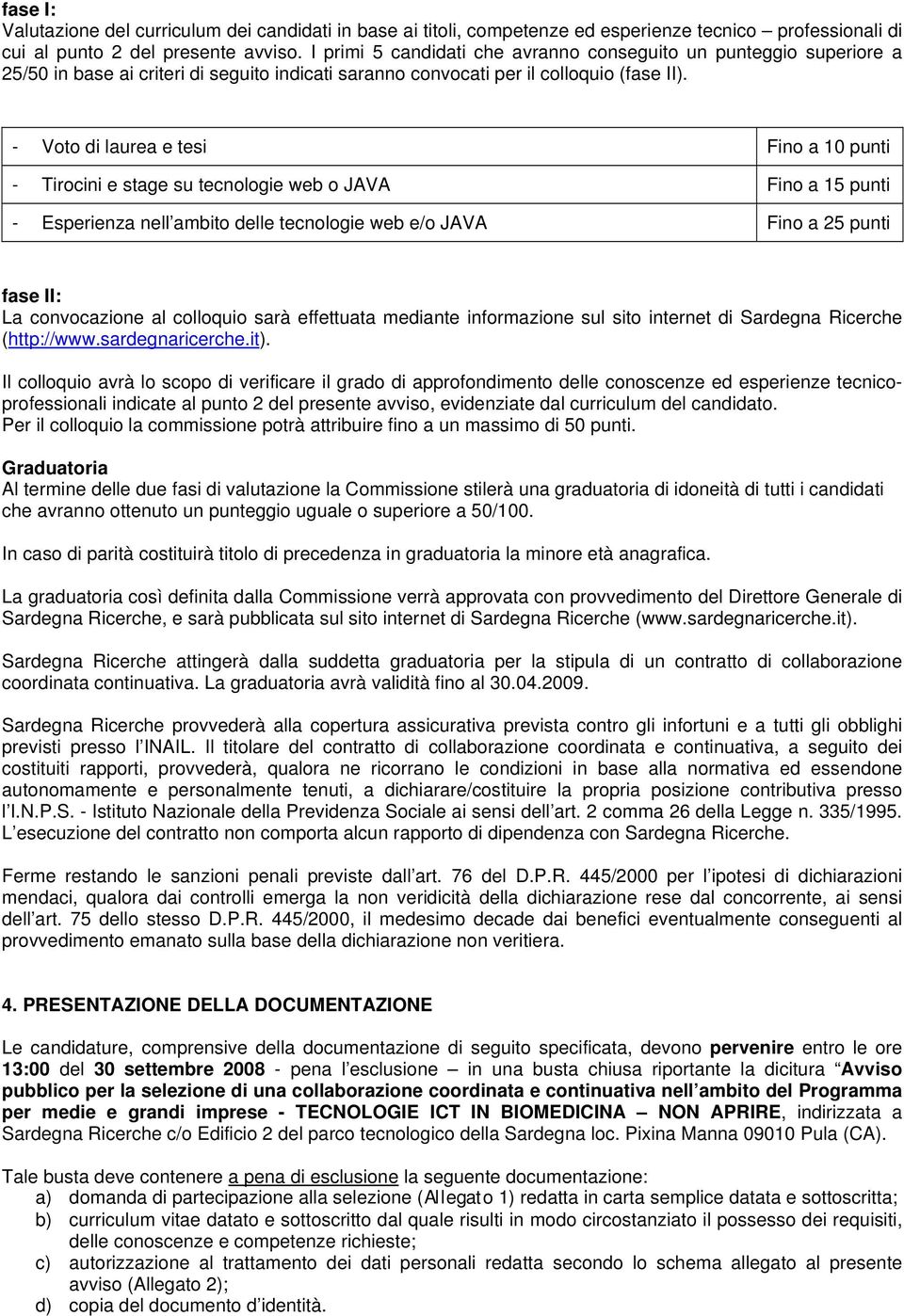 - Voto di laurea e tesi Fino a 10 punti - Tirocini e stage su tecnologie web o JAVA Fino a 15 punti - Esperienza nell ambito delle tecnologie web e/o JAVA Fino a 25 punti fase II: La convocazione al