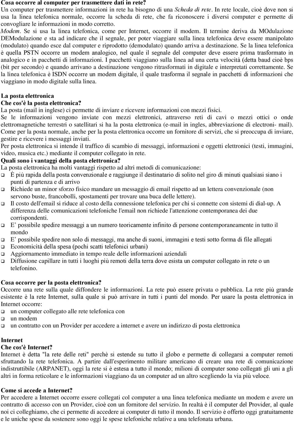 Se si usa la linea telefonica, come per Internet, occorre il modem.