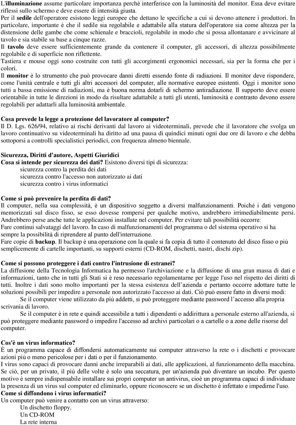 In particolare, importante è che il sedile sia regolabile e adattabile alla statura dell'operatore sia come altezza per la distensione delle gambe che come schienale e braccioli, regolabile in modo