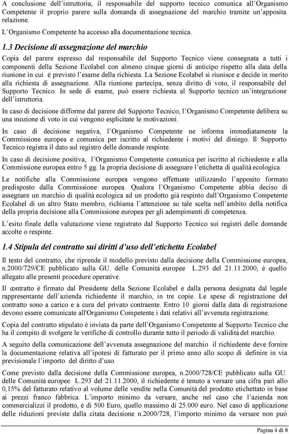 3 Decisione di assegnazione del marchio Copia del parere espresso dal responsabile del Supporto Tecnico viene consegnata a tutti i componenti della Sezione Ecolabel con almeno cinque giorni di