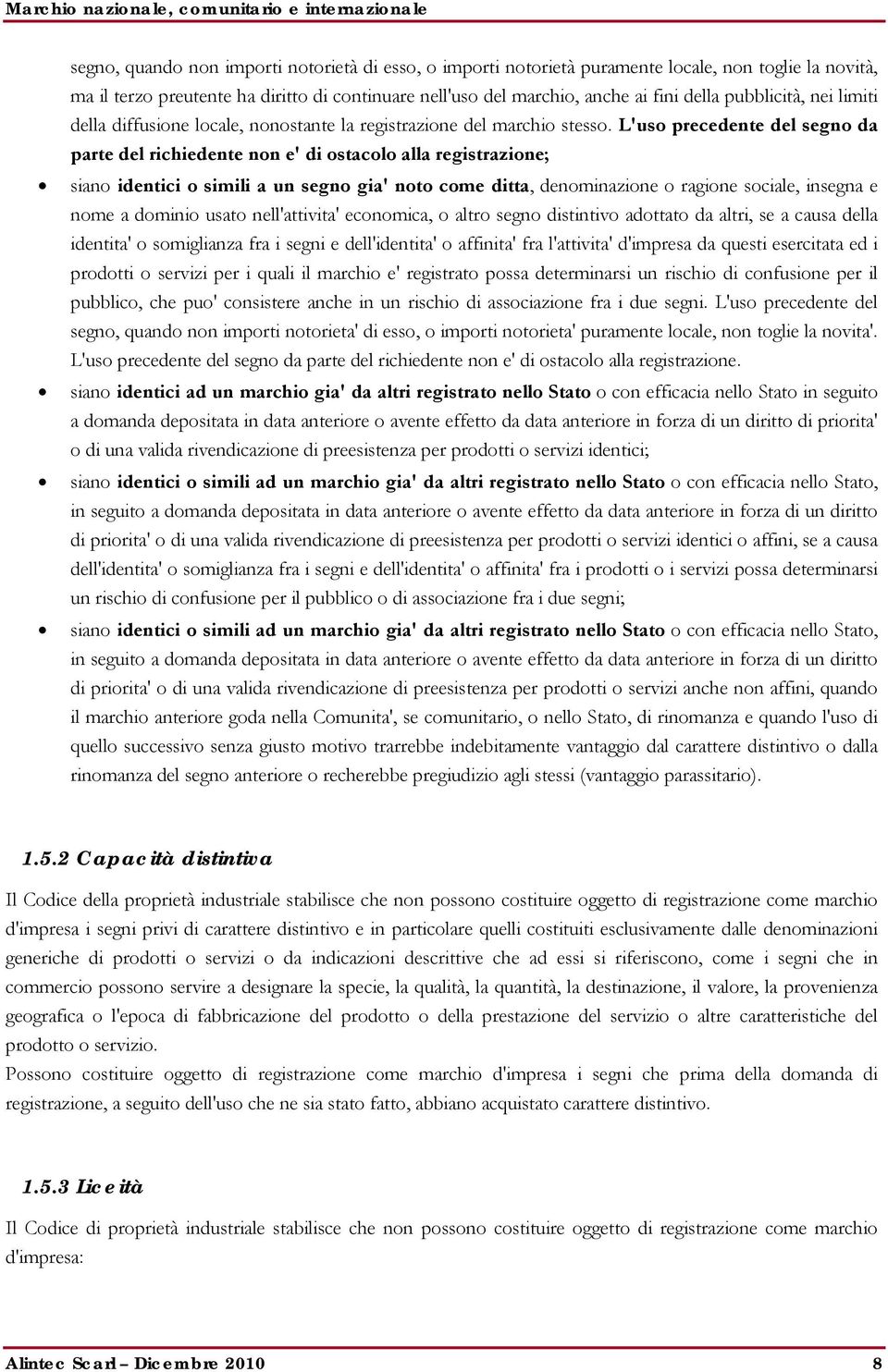 L'uso precedente del segno da parte del richiedente non e' di ostacolo alla registrazione; siano identici o simili a un segno gia' noto come ditta, denominazione o ragione sociale, insegna e nome a