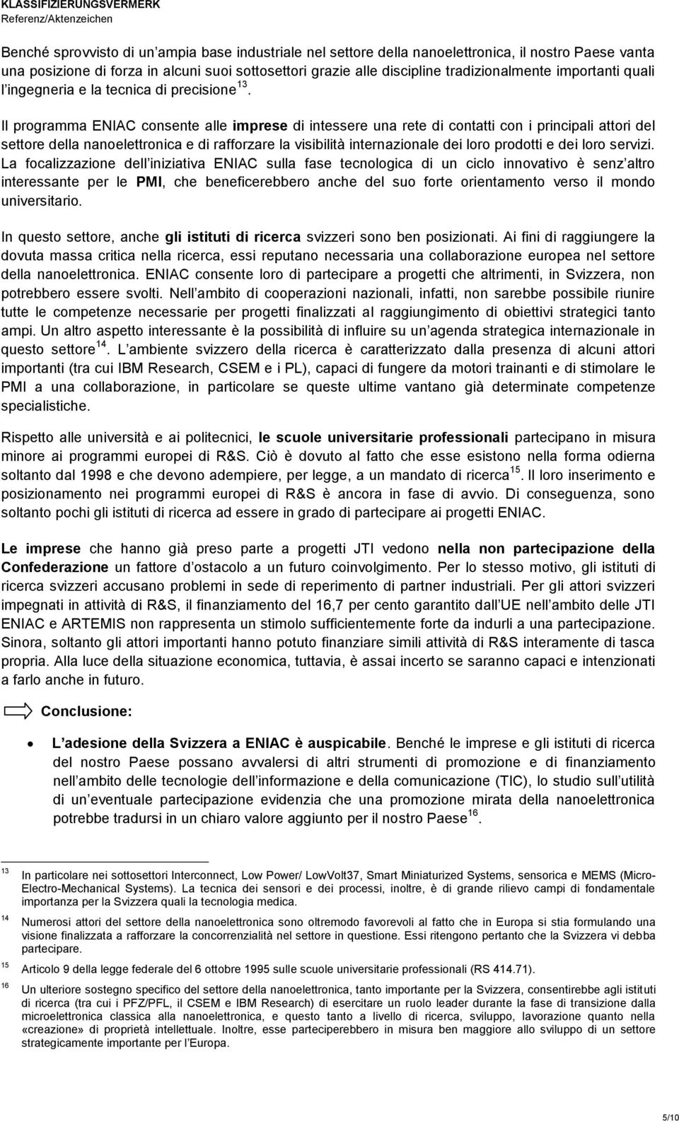 Il programma ENIAC consente alle imprese di intessere una rete di contatti con i principali attori del settore della nanoelettronica e di rafforzare la visibilità internazionale dei loro prodotti e