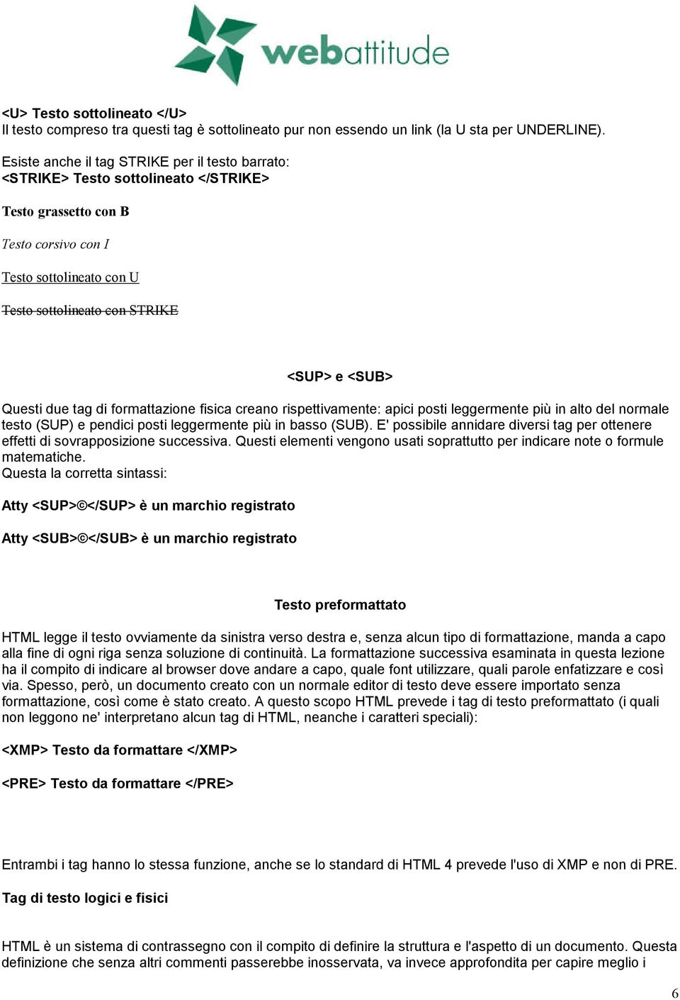 Questi due tag di formattazione fisica creano rispettivamente: apici posti leggermente più in alto del normale testo (SUP) e pendici posti leggermente più in basso (SUB).