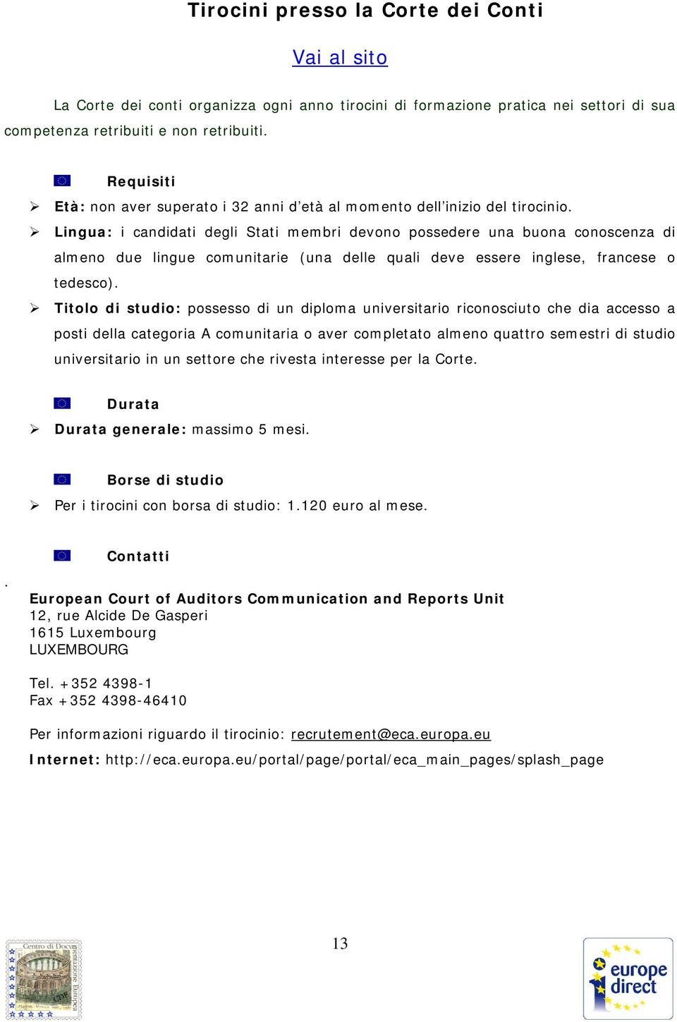 Lingua: i candidati degli Stati membri devono possedere una buona conoscenza di almeno due lingue comunitarie (una delle quali deve essere inglese, francese o tedesco).