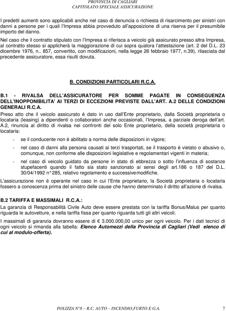 Nel caso che il contratto stipulato con l Impresa si riferisca a veicolo già assicurato presso altra Impresa, al contratto stesso si applicherà la maggiorazione di cui sopra qualora l attestazione