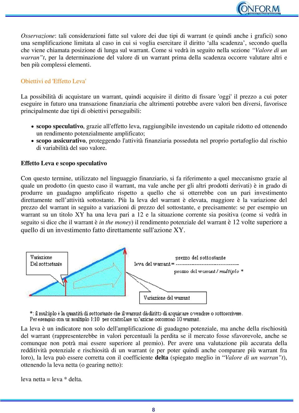 Come si vedrà in seguito nella sezione Valore di un warran t, per la determinazione del valore di un warrant prima della scadenza occorre valutare altri e ben più complessi elementi.