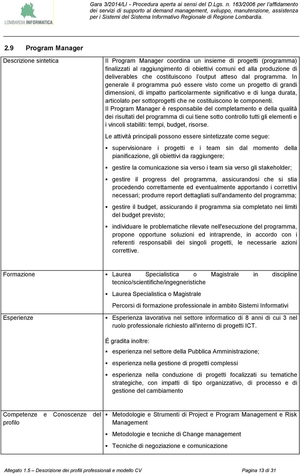 In generale il programma può essere visto come un progetto di grandi dimensioni, di impatto particolarmente significativo e di lunga durata, articolato per sottoprogetti che ne costituiscono le