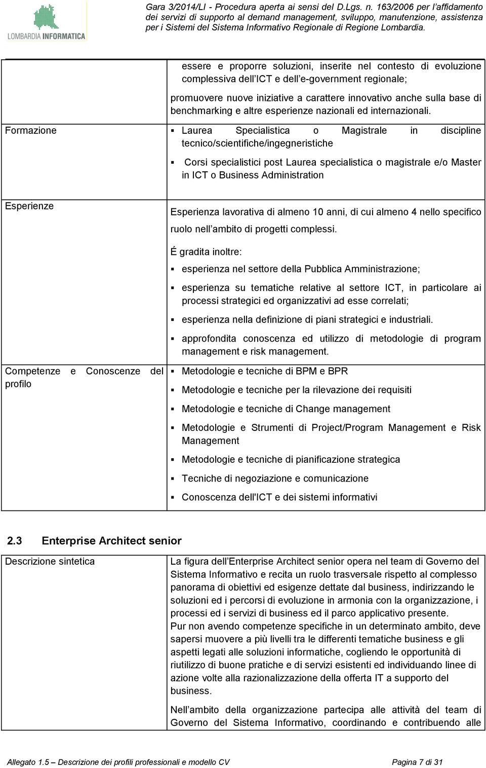 Formazione Laurea Specialistica o Magistrale in discipline tecnico/scientifiche/ingegneristiche Corsi specialistici post Laurea specialistica o magistrale e/o Master in ICT o Business Administration