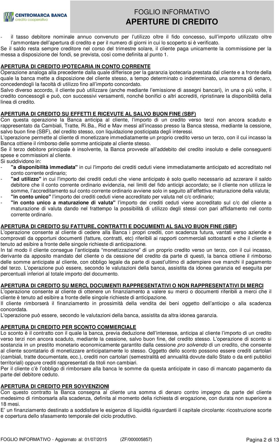 Se il saldo resta sempre creditore nel corso del trimestre solare, il cliente paga unicamente la commissione per la messa a disposizione dei fondi, se prevista, così come definita al punto 1.