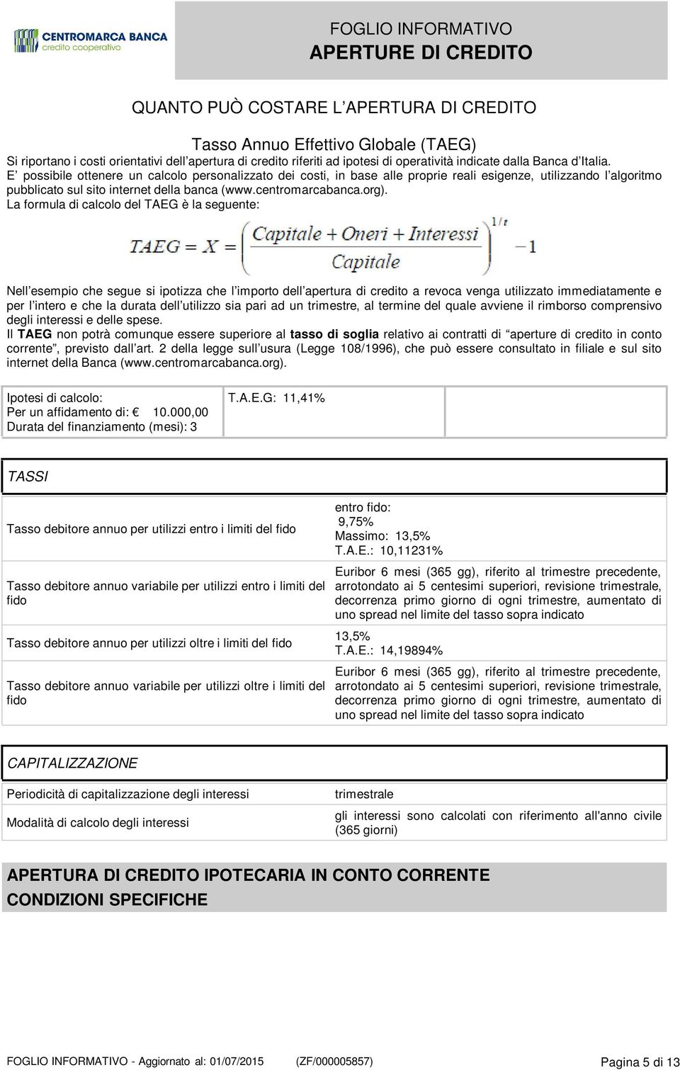 La formula di calcolo del TAEG è la seguente: Nell esempio che segue si ipotizza che l importo dell apertura di credito a revoca venga utilizzato immediatamente e per l intero e che la durata dell