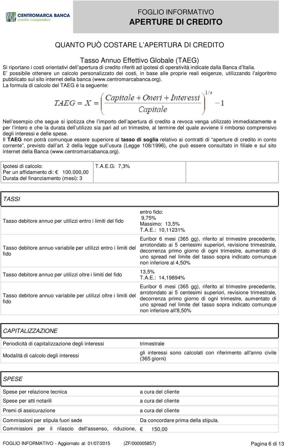 La formula di calcolo del TAEG è la seguente: Nell esempio che segue si ipotizza che l importo dell apertura di credito a revoca venga utilizzato immediatamente e per l intero e che la durata dell