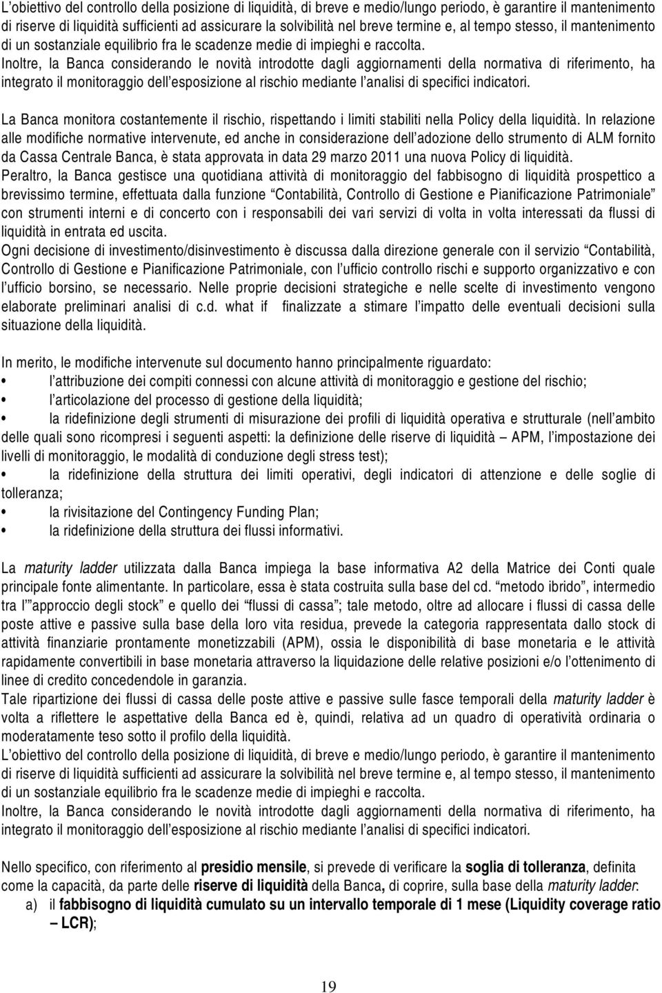 Inoltre, la Banca considerando le novità introdotte dagli aggiornamenti della normativa di riferimento, ha integrato il monitoraggio dell esposizione al rischio mediante l analisi di specifici