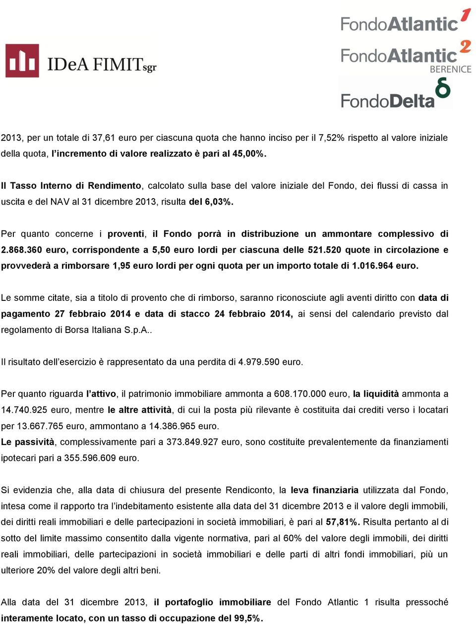 Per quanto concerne i proventi, il Fondo porrà in distribuzione un ammontare complessivo di 2.868.360 euro, corrispondente a 5,50 euro lordi per ciascuna delle 521.