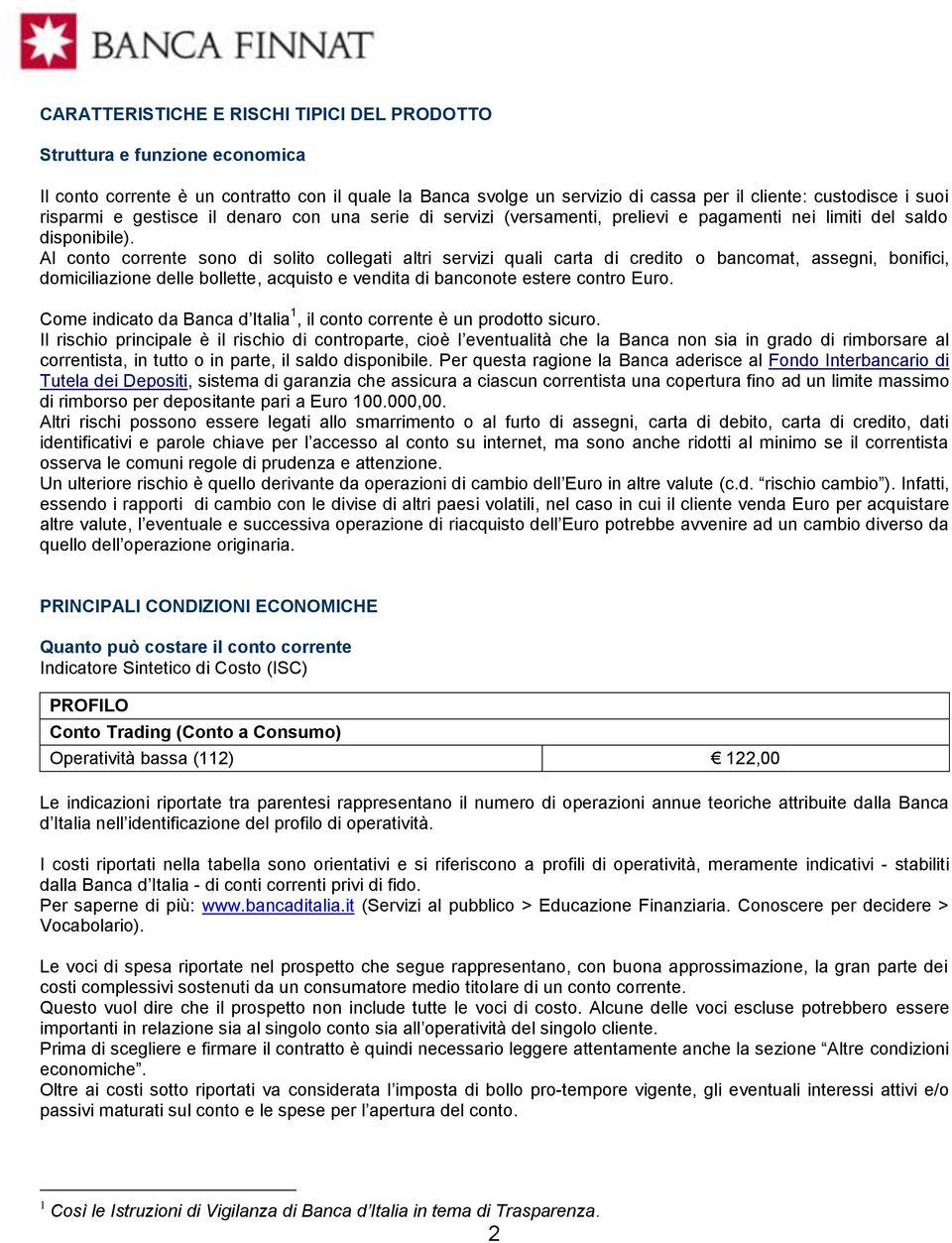 Al conto corrente sono di solito collegati altri servizi quali carta di credito o bancomat, assegni, bonifici, domiciliazione delle bollette, acquisto e vendita di banconote estere contro Euro.