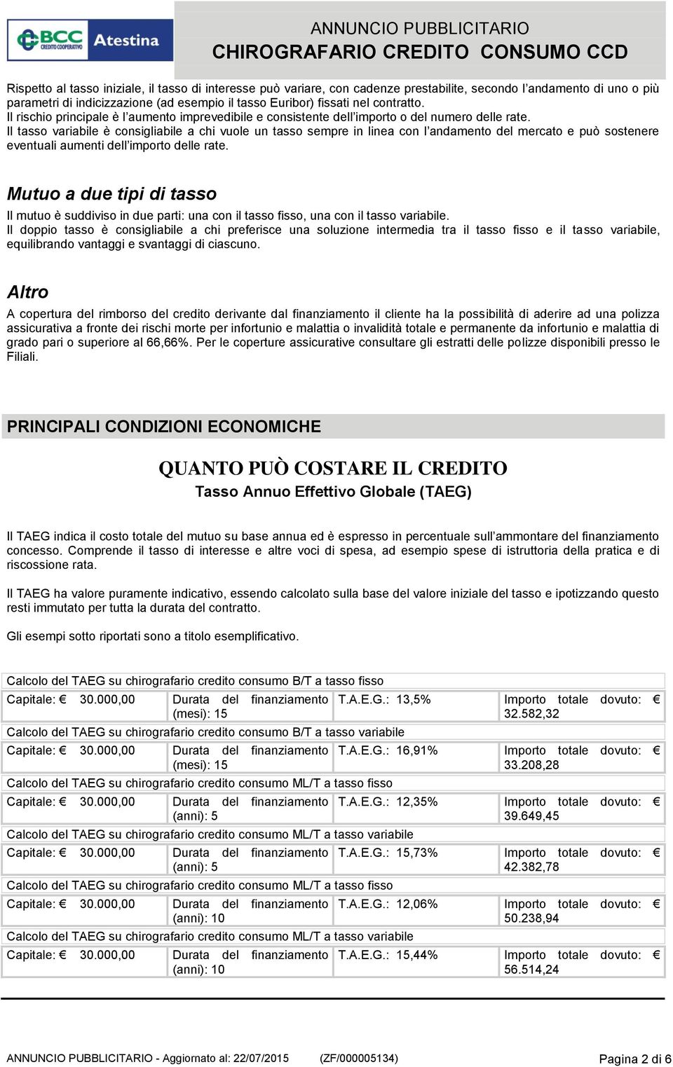 Il tasso variabile è consigliabile a chi vuole un tasso sempre in linea con l andamento del mercato e può sostenere eventuali aumenti dell importo delle rate.