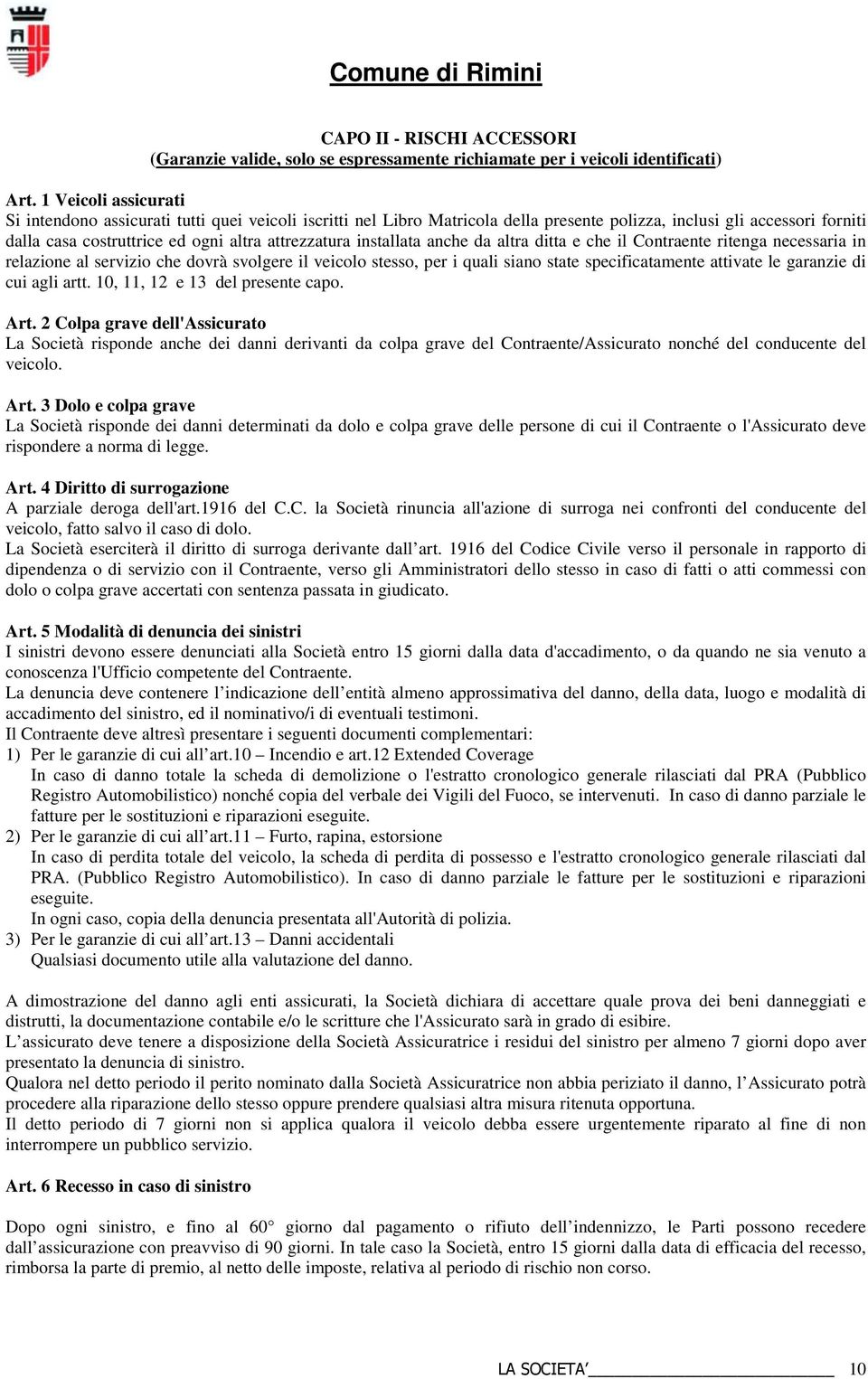 installata anche da altra ditta e che il Contraente ritenga necessaria in relazione al servizio che dovrà svolgere il veicolo stesso, per i quali siano state specificatamente attivate le garanzie di