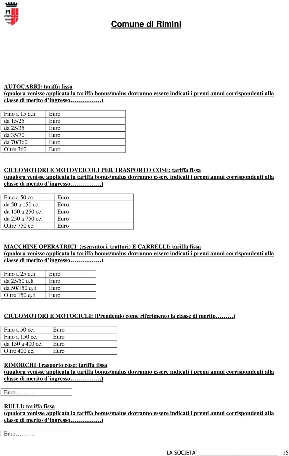 corrispondenti alla classe di merito d ingresso.) Fino a 50 cc. da 50 a 150 cc. da 150 a 250 cc. da 250 a 750 cc. Oltre 750 cc.