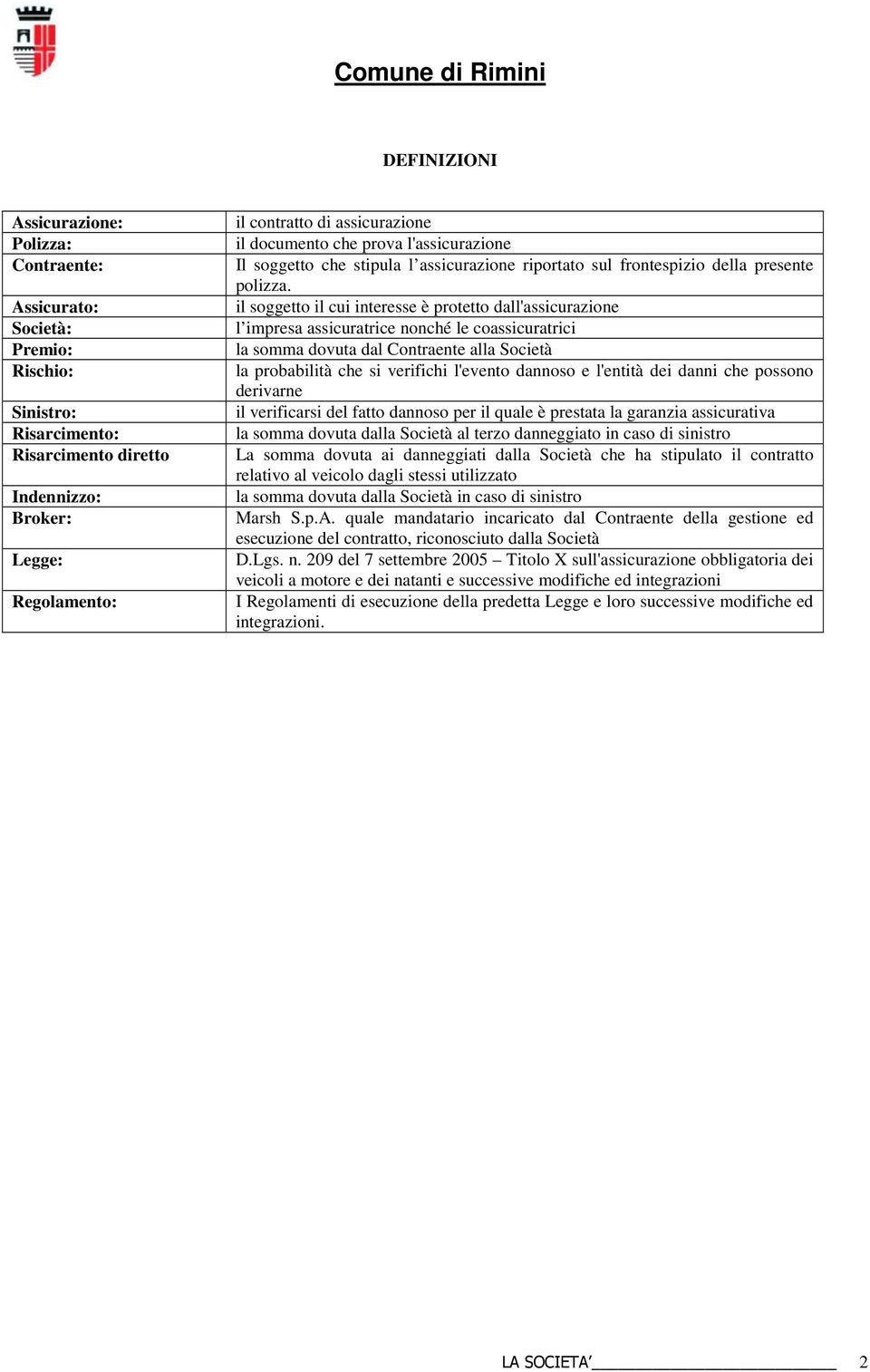 il soggetto il cui interesse è protetto dall'assicurazione l impresa assicuratrice nonché le coassicuratrici la somma dovuta dal Contraente alla Società la probabilità che si verifichi l'evento