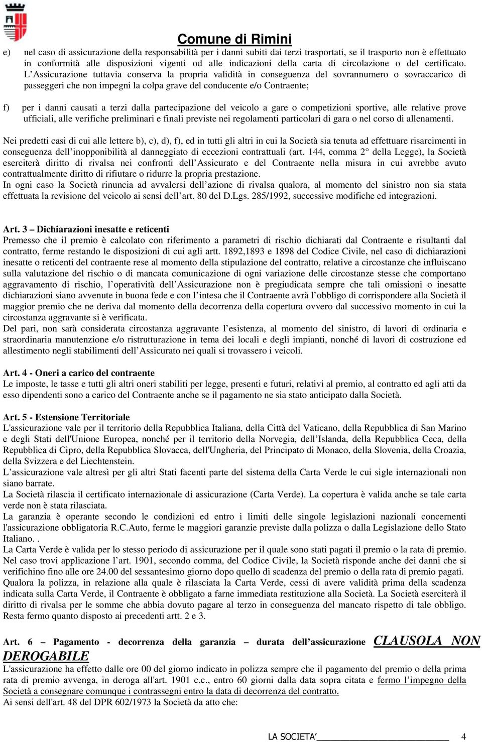 L Assicurazione tuttavia conserva la propria validità in conseguenza del sovrannumero o sovraccarico di passeggeri che non impegni la colpa grave del conducente e/o Contraente; f) per i danni causati