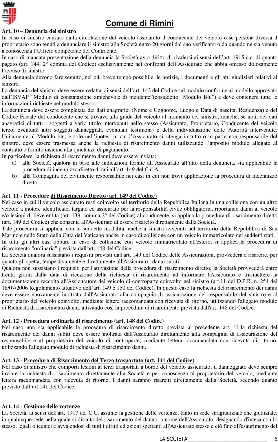 In caso di mancata presentazione della denuncia la Società avrà diritto di rivalersi ai sensi dell art. 1915 c.c. di quanto pagato (art.