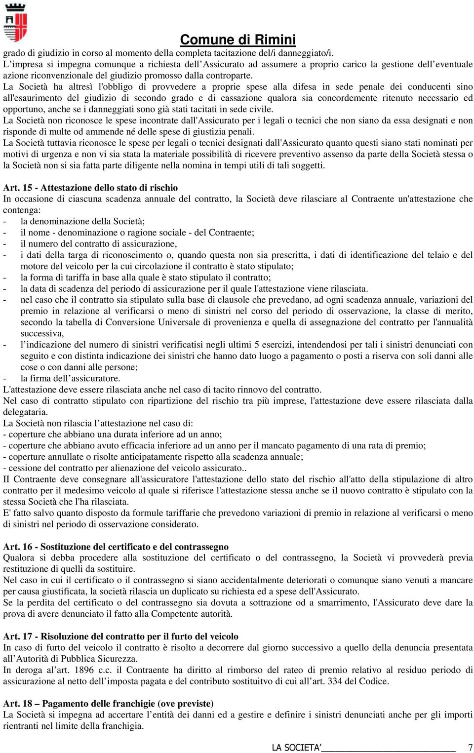 La Società ha altresì l'obbligo di provvedere a proprie spese alla difesa in sede penale dei conducenti sino all'esaurimento del giudizio di secondo grado e di cassazione qualora sia concordemente