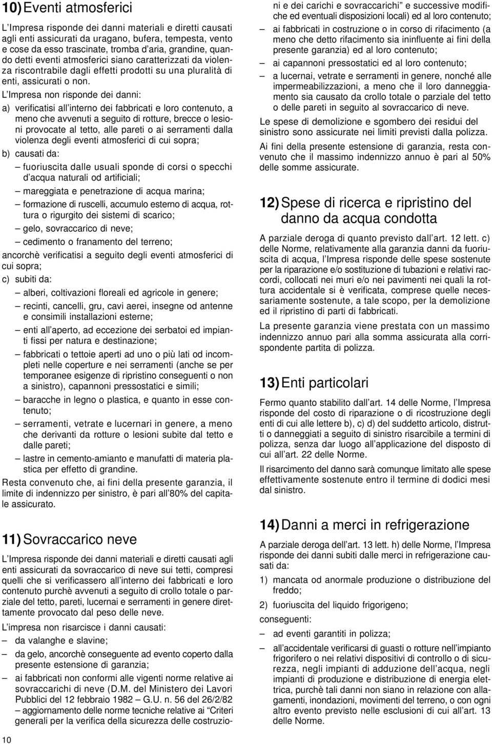 L Impresa non risponde dei danni: a) verificatisi all interno dei fabbricati e loro contenuto, a meno che avvenuti a seguito di rotture, brecce o lesioni provocate al tetto, alle pareti o ai