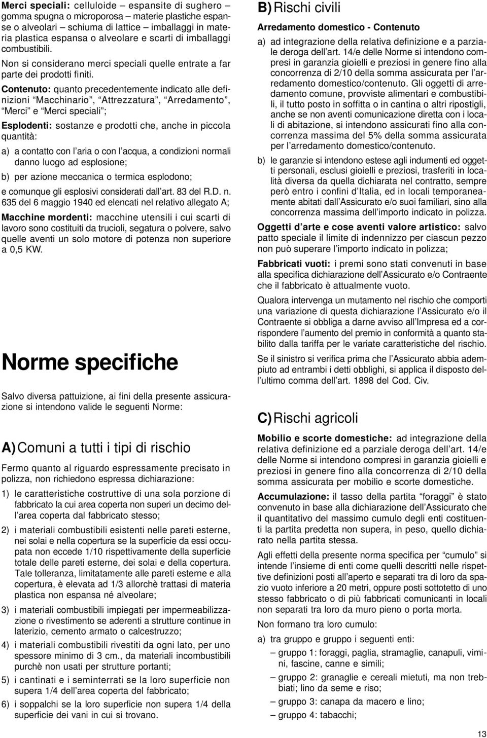 C o n t e n u t o : quanto precedentemente indicato alle definizioni Macchinario, Attrezzatura, Arredamento, Merci e Merci speciali ; E s p l o d e n t i : sostanze e prodotti che, anche in piccola q