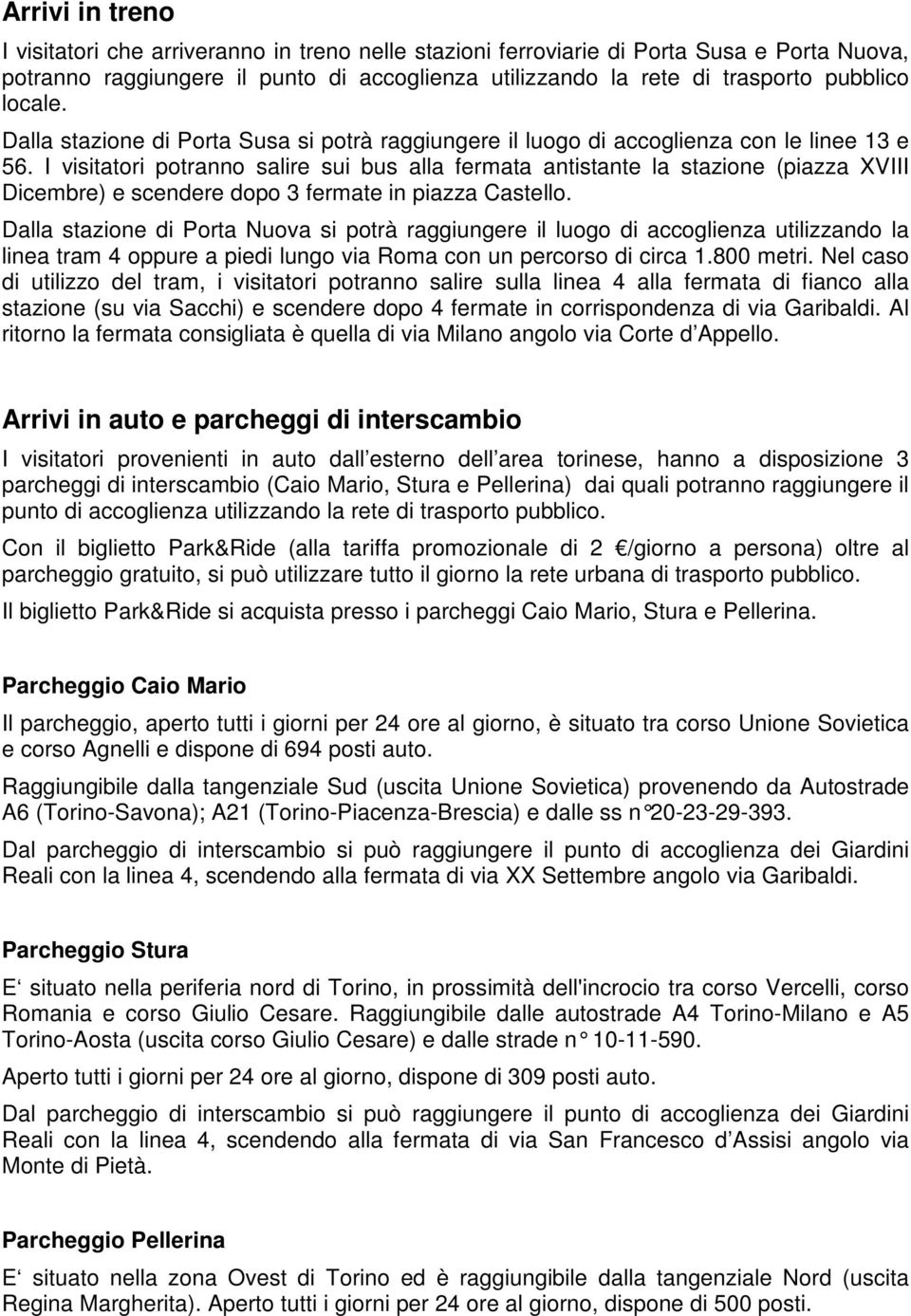 I visitatori potranno salire sui bus alla fermata antistante la stazione (piazza XVIII Dicembre) e scendere dopo 3 fermate in piazza Castello.