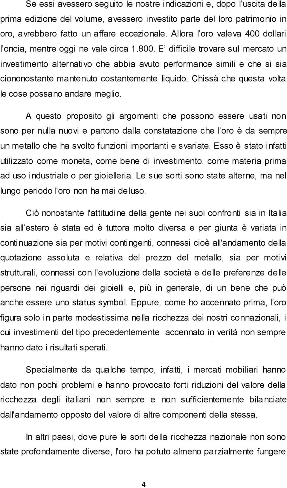 E difficile trovare sul mercato un investimento alternativo che abbia avuto performance simili e che si sia ciononostante mantenuto costantemente liquido.