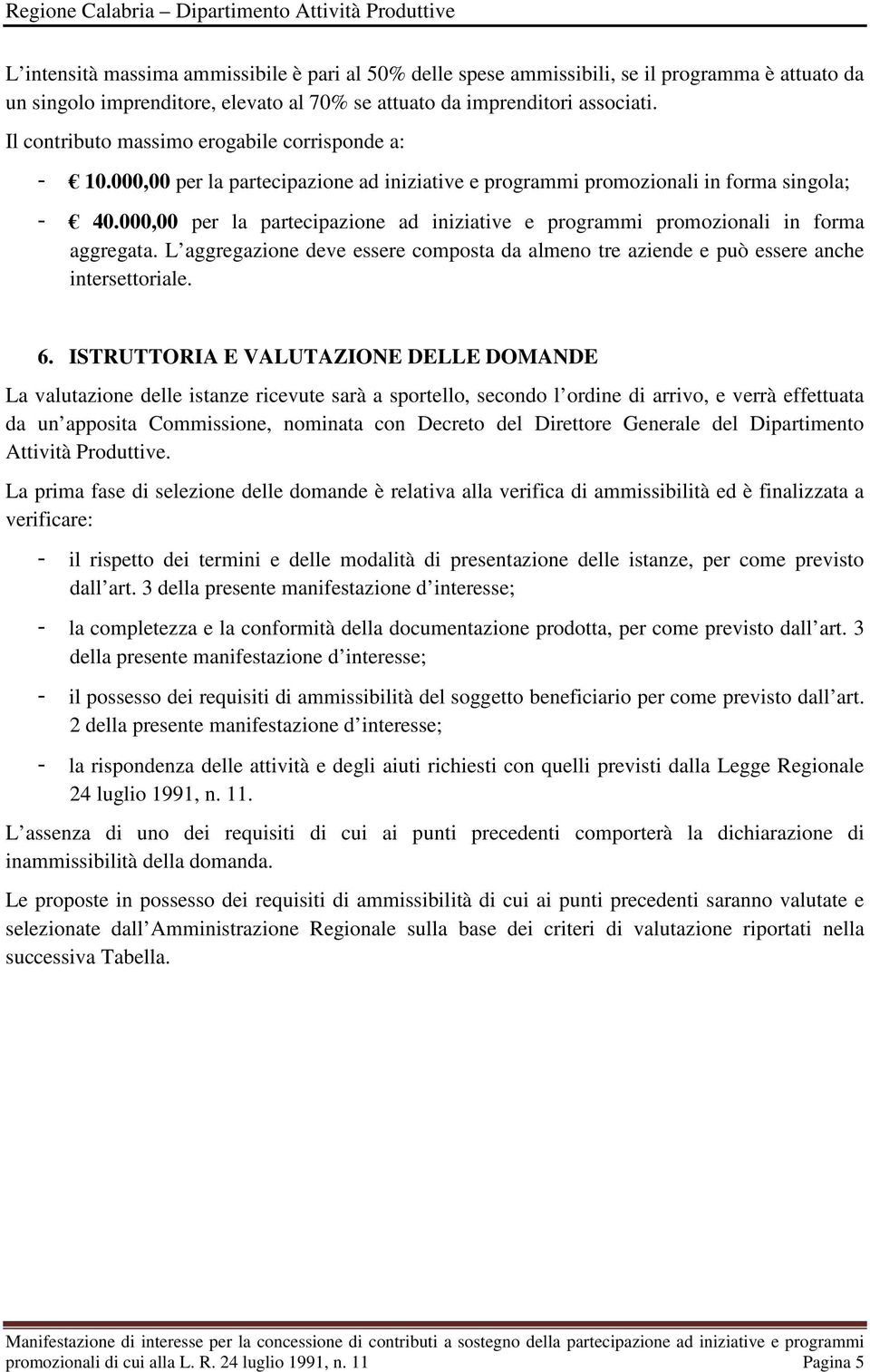 000,00 per la partecipazione ad iniziative e programmi promozionali in forma aggregata. L aggregazione deve essere composta da almeno tre aziende e può essere anche intersettoriale. 6.