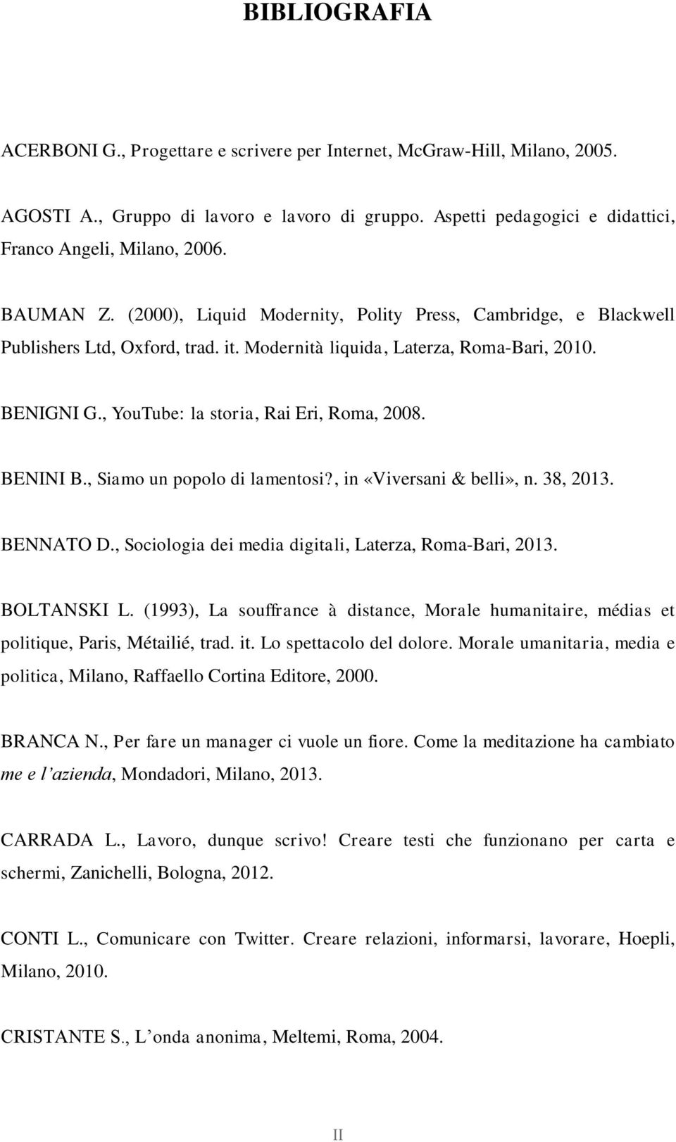 , YouTube: la storia, Rai Eri, Roma, 2008. BENINI B., Siamo un popolo di lamentosi?, in «Viversani & belli», n. 38, 2013. BENNATO D., Sociologia dei media digitali, Laterza, Roma-Bari, 2013.